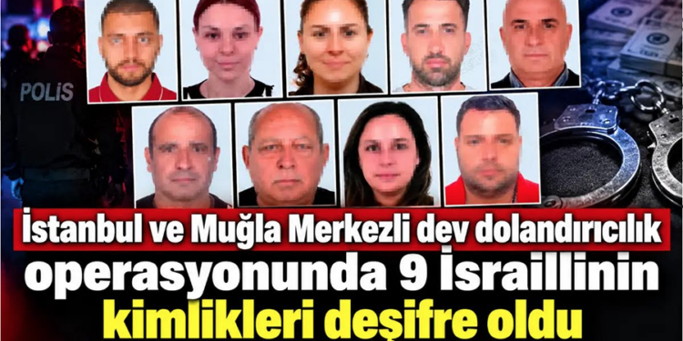 İstanbul ve Muğla Merkezli dev dolandırıcılık operasyonunda 9 İsraillinin kimlikleri deşifre oldu