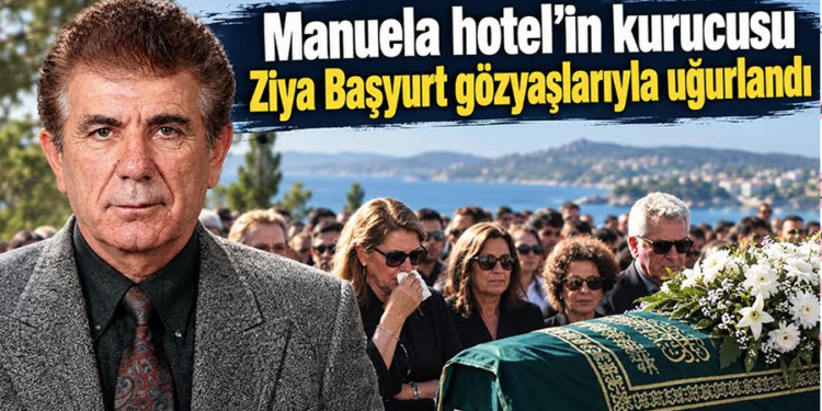Manuela Hotel’in Kurucusu Ziya Başyurt Gözyaşlarıyla Uğurlandı
