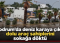 Bodrum’da deniz karaya çıktı, dolu araç sahiplerini sokağa döktü