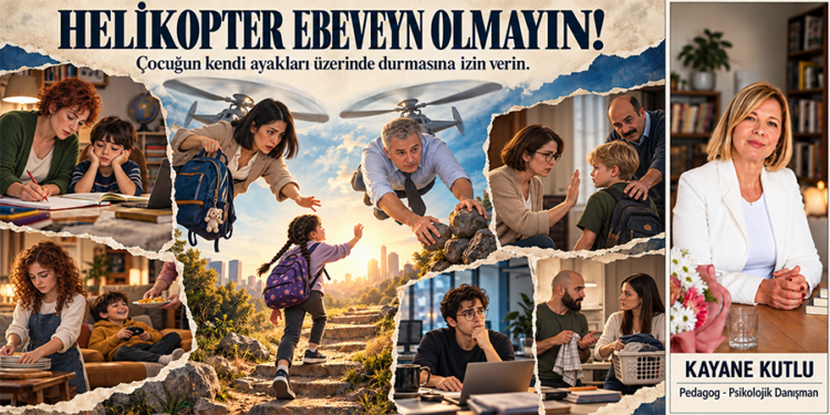Pedagog Kayane Kutlu, yazdı: HELİKOPTER EBEVEYN OLMAYIN!